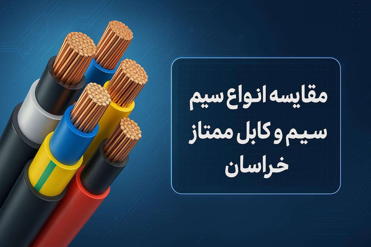 مقایسه انواع سیم و کابل ممتاز خراسان