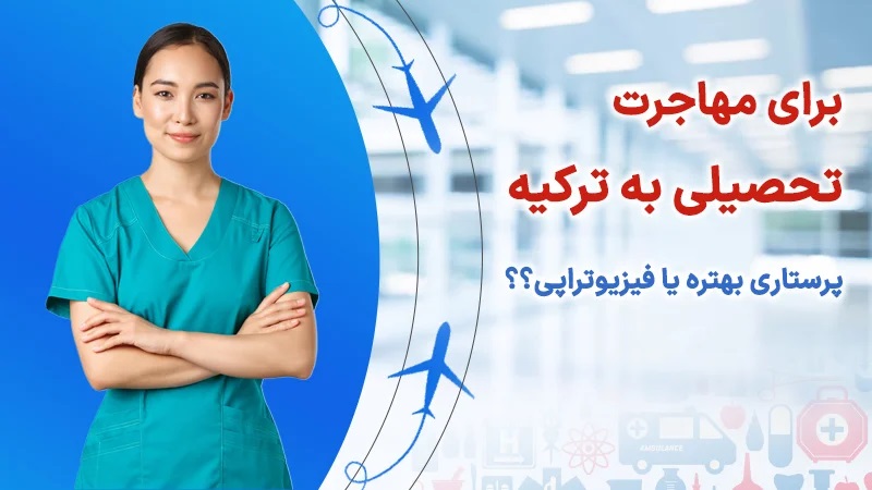 برای مهاجرت تحصیلی به ترکیه پرستاری بهتر است یا فیزیوتراپی؟